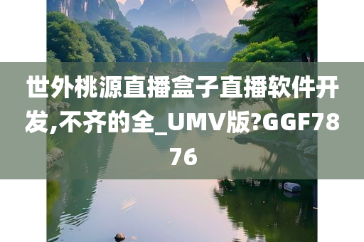 世外桃源直播盒子直播软件开发,不齐的全_UMV版?GGF7876