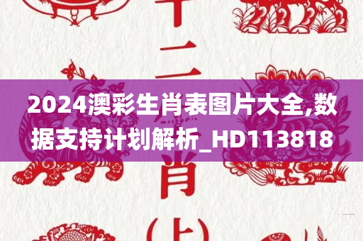 2024澳彩生肖表图片大全,数据支持计划解析_HD113818