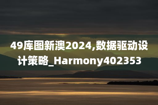 49库图新澳2024,数据驱动设计策略_Harmony402353