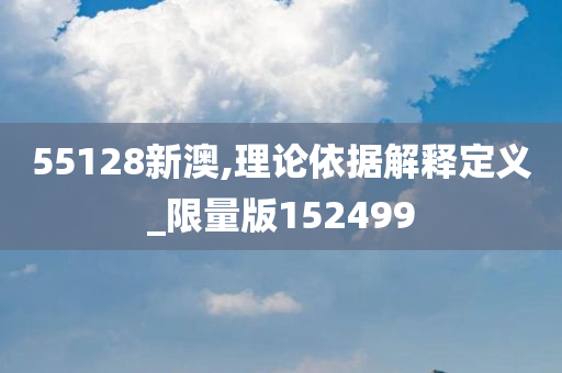 55128新澳,理论依据解释定义_限量版152499