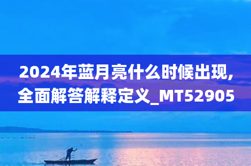 2024年蓝月亮什么时候出现,全面解答解释定义_MT529050