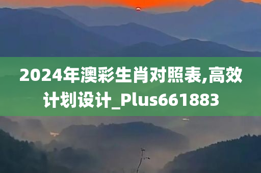 2024年澳彩生肖对照表,高效计划设计_Plus661883