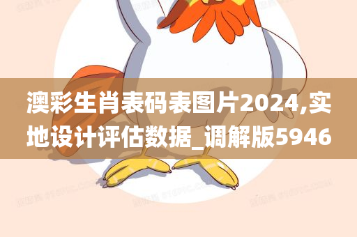 澳彩生肖表码表图片2024,实地设计评估数据_调解版5946