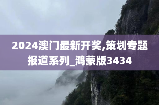 2024澳门最新开奖,策划专题报道系列_鸿蒙版3434