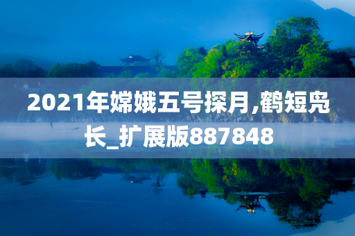 2021年嫦娥五号探月,鹤短凫长_扩展版887848