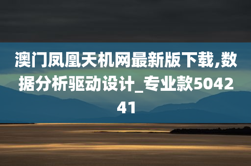 澳门凤凰天机网最新版下载,数据分析驱动设计_专业款504241