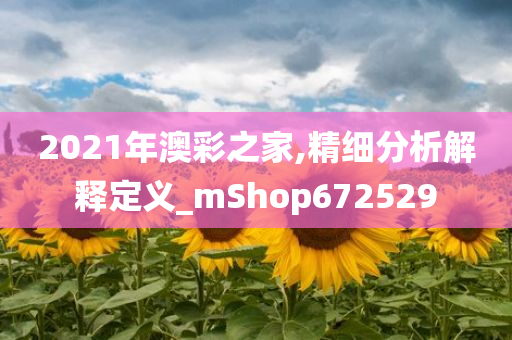 2021年澳彩之家,精细分析解释定义_mShop672529