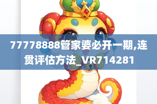 77778888管家婆必开一期,连贯评估方法_VR714281