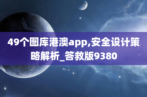 49个图库港澳app,安全设计策略解析_答救版9380