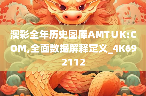 澳彩全年历史图库AMT∪K:COM,全面数据解释定义_4K692112