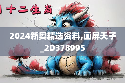 2024新奥精选资料,画屏天子_2D378995