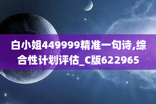 白小姐449999精准一句诗,综合性计划评估_C版622965