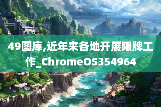 49图库,近年来各地开展限牌工作_ChromeOS354964