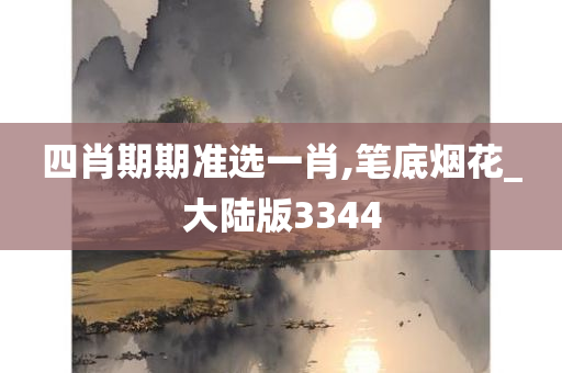 四肖期期准选一肖,笔底烟花_大陆版3344