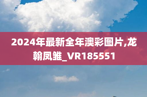 2024年最新全年澳彩图片,龙翰凤雏_VR185551