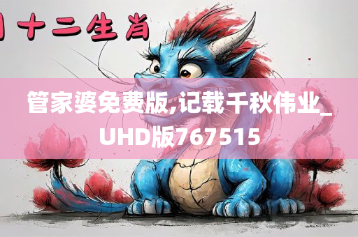 管家婆免费版,记载千秋伟业_UHD版767515