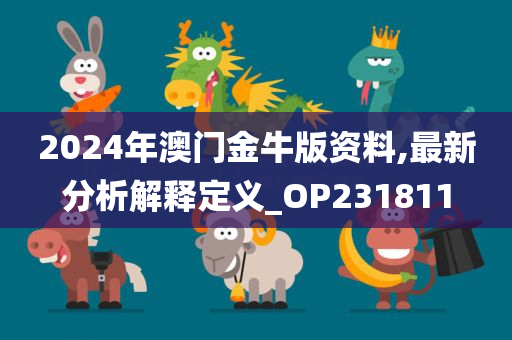 2024年澳门金牛版资料,最新分析解释定义_OP231811