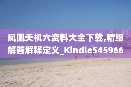 凤凰天机六资料大全下载,精细解答解释定义_Kindle545966