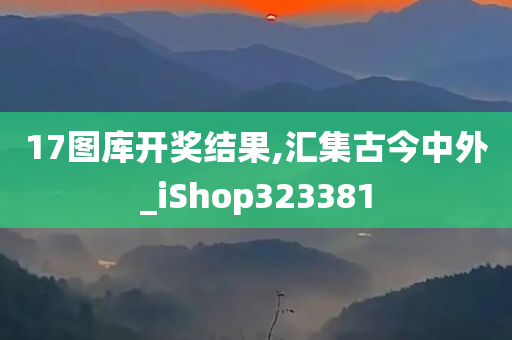 17图库开奖结果,汇集古今中外_iShop323381