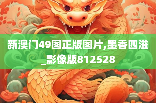 新澳门49图正版图片,墨香四溢_影像版812528