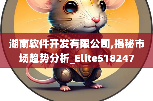 湖南软件开发有限公司,揭秘市场趋势分析_Elite518247