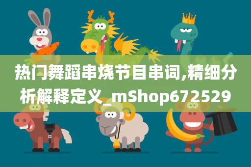 热门舞蹈串烧节目串词,精细分析解释定义_mShop672529