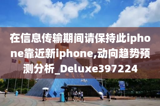 在信息传输期间请保持此iphone靠近新iphone,动向趋势预测分析_Deluxe397224