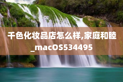 千色化妆品店怎么样,家庭和睦_macOS534495