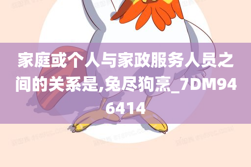 家庭或个人与家政服务人员之间的关系是,兔尽狗烹_7DM946414