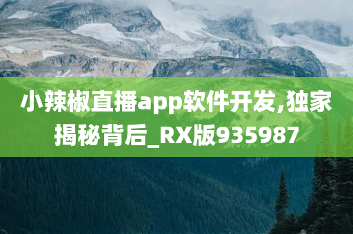 小辣椒直播app软件开发,独家揭秘背后_RX版935987