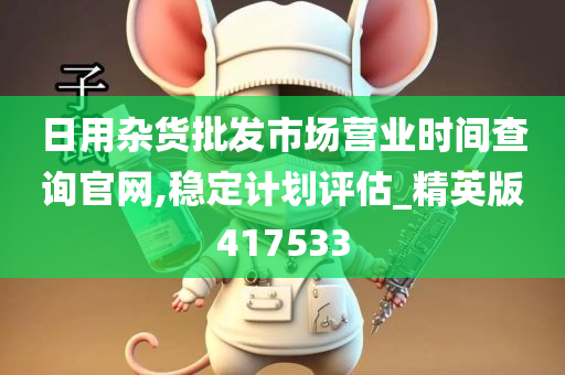 日用杂货批发市场营业时间查询官网,稳定计划评估_精英版417533