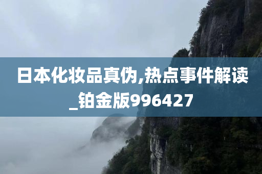 日本化妆品真伪,热点事件解读_铂金版996427