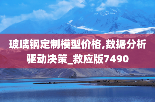 玻璃钢定制模型价格,数据分析驱动决策_救应版7490