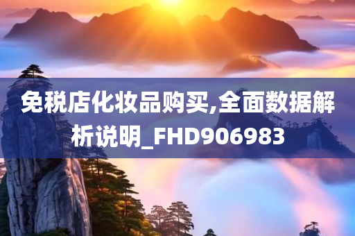 免税店化妆品购买,全面数据解析说明_FHD906983