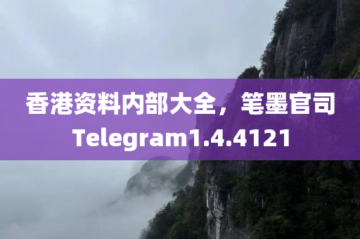 香港资料内部大全，笔墨官司Telegram1.4.4121