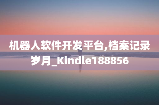 机器人软件开发平台,档案记录岁月_Kindle188856