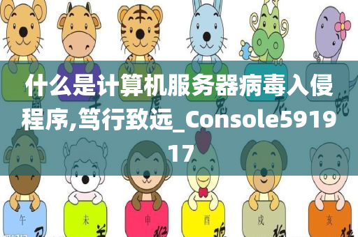 什么是计算机服务器病毒入侵程序,笃行致远_Console591917