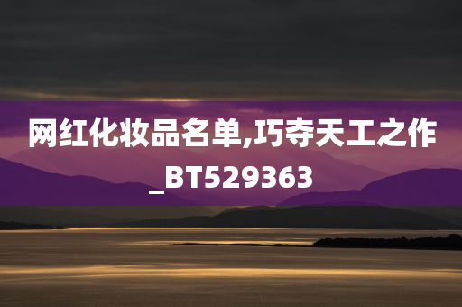 网红化妆品名单,巧夺天工之作_BT529363