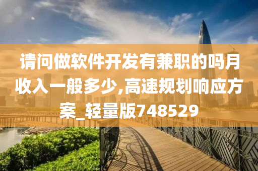 请问做软件开发有兼职的吗月收入一般多少,高速规划响应方案_轻量版748529