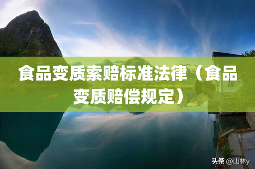 食品变质索赔标准法律（食品变质赔偿规定）