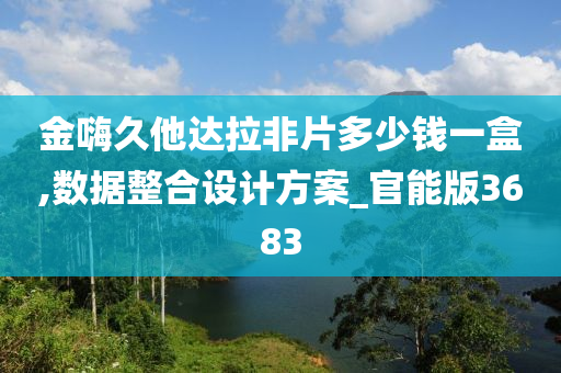 金嗨久他达拉非片多少钱一盒,数据整合设计方案_官能版3683