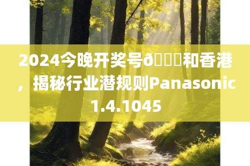 2024今晚开奖号🐎和香港，揭秘行业潜规则Panasonic1.4.1045