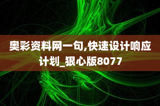 奥彩资料网一句,快速设计响应计划_狠心版8077