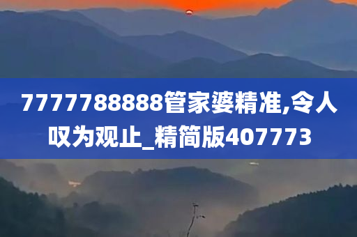 7777788888管家婆精准,令人叹为观止_精简版407773