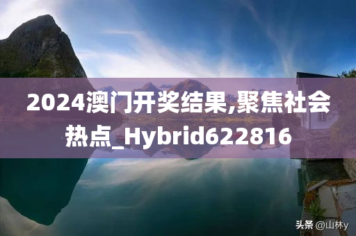 2024澳门开奖结果,聚焦社会热点_Hybrid622816