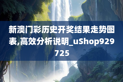 新澳门彩历史开奖结果走势图表,高效分析说明_uShop929725