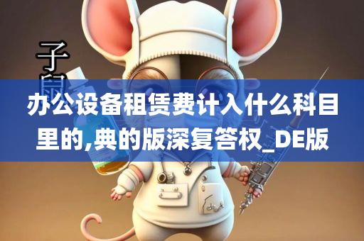 办公设备租赁费计入什么科目里的,典的版深复答权_DE版