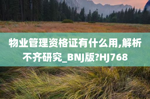 物业管理资格证有什么用,解析不齐研究_BNJ版?HJ768