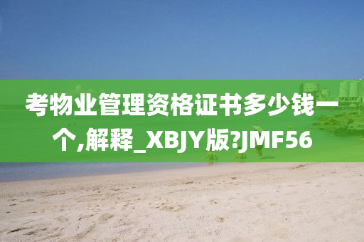 考物业管理资格证书多少钱一个,解释_XBJY版?JMF56