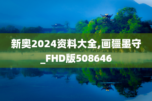 新奥2024资料大全,画疆墨守_FHD版508646